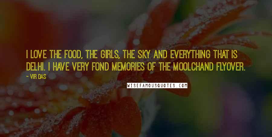 Vir Das Quotes: I love the food, the girls, the sky and everything that is Delhi. I have very fond memories of the Moolchand flyover.