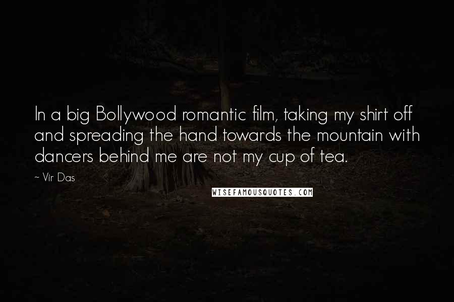 Vir Das Quotes: In a big Bollywood romantic film, taking my shirt off and spreading the hand towards the mountain with dancers behind me are not my cup of tea.