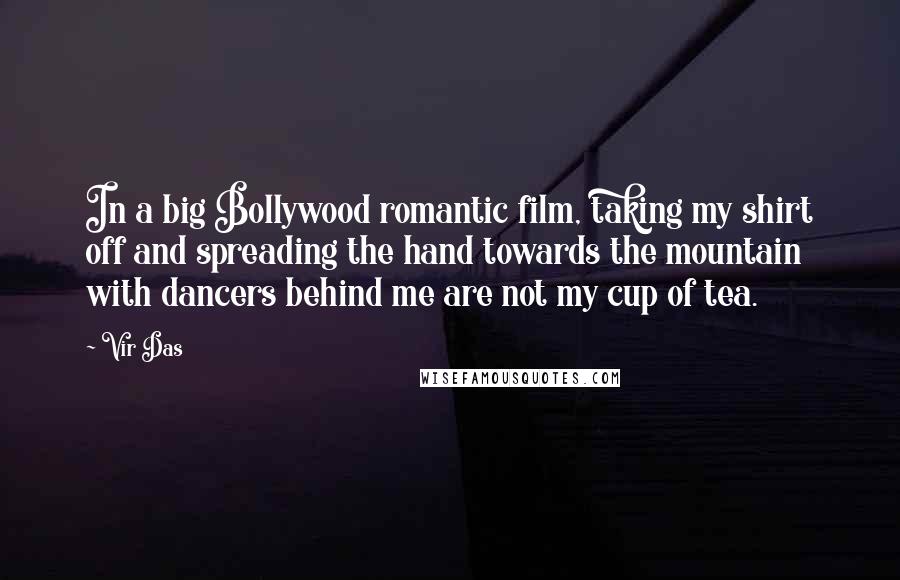 Vir Das Quotes: In a big Bollywood romantic film, taking my shirt off and spreading the hand towards the mountain with dancers behind me are not my cup of tea.