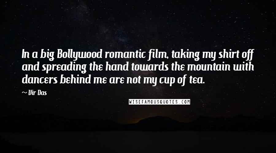 Vir Das Quotes: In a big Bollywood romantic film, taking my shirt off and spreading the hand towards the mountain with dancers behind me are not my cup of tea.