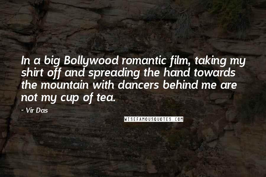 Vir Das Quotes: In a big Bollywood romantic film, taking my shirt off and spreading the hand towards the mountain with dancers behind me are not my cup of tea.
