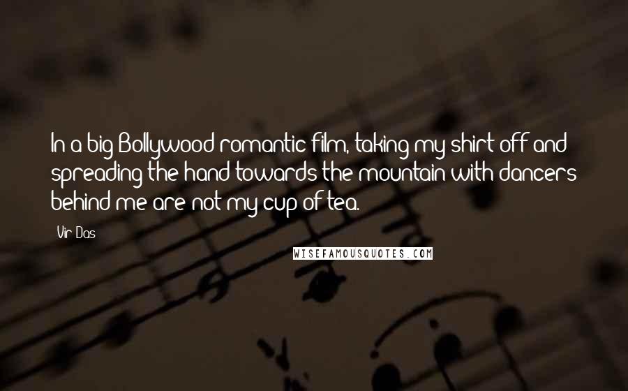 Vir Das Quotes: In a big Bollywood romantic film, taking my shirt off and spreading the hand towards the mountain with dancers behind me are not my cup of tea.