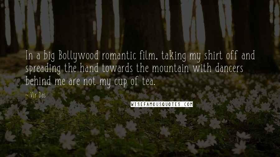 Vir Das Quotes: In a big Bollywood romantic film, taking my shirt off and spreading the hand towards the mountain with dancers behind me are not my cup of tea.
