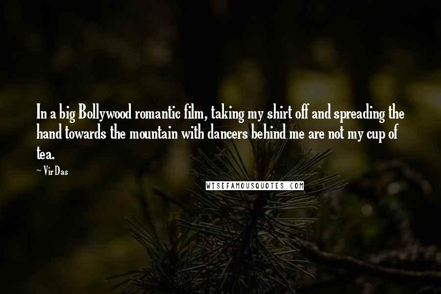Vir Das Quotes: In a big Bollywood romantic film, taking my shirt off and spreading the hand towards the mountain with dancers behind me are not my cup of tea.