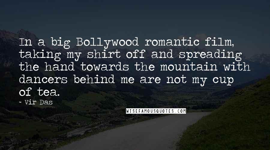 Vir Das Quotes: In a big Bollywood romantic film, taking my shirt off and spreading the hand towards the mountain with dancers behind me are not my cup of tea.