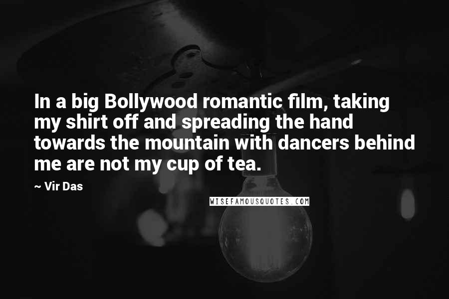 Vir Das Quotes: In a big Bollywood romantic film, taking my shirt off and spreading the hand towards the mountain with dancers behind me are not my cup of tea.