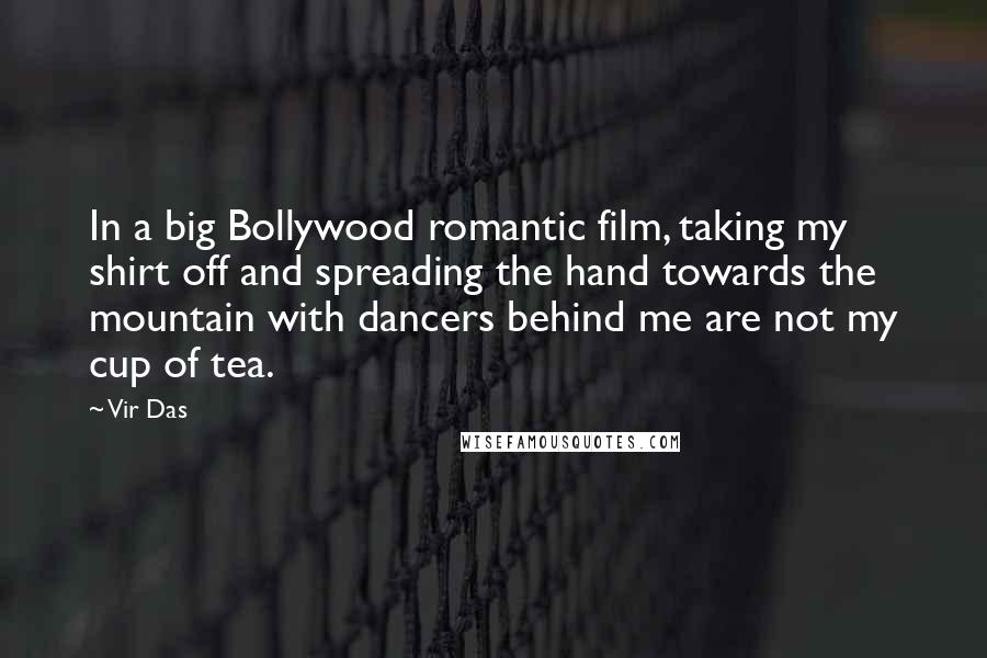 Vir Das Quotes: In a big Bollywood romantic film, taking my shirt off and spreading the hand towards the mountain with dancers behind me are not my cup of tea.