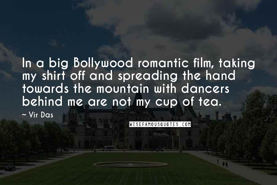Vir Das Quotes: In a big Bollywood romantic film, taking my shirt off and spreading the hand towards the mountain with dancers behind me are not my cup of tea.