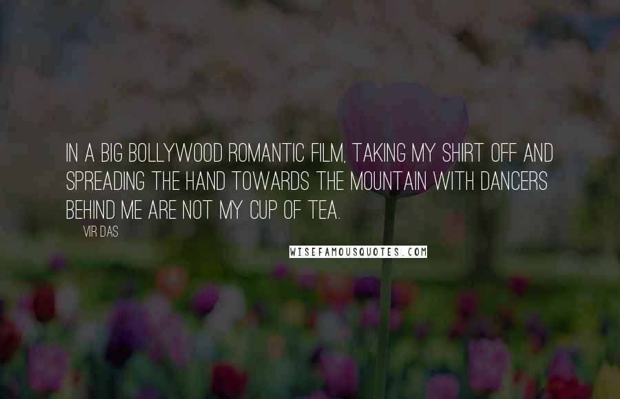 Vir Das Quotes: In a big Bollywood romantic film, taking my shirt off and spreading the hand towards the mountain with dancers behind me are not my cup of tea.