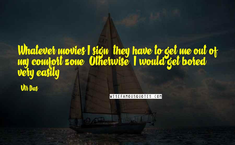 Vir Das Quotes: Whatever movies I sign, they have to get me out of my comfort zone. Otherwise, I would get bored very easily.