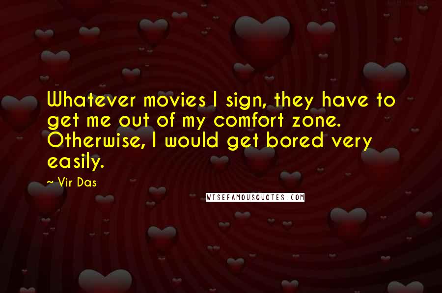 Vir Das Quotes: Whatever movies I sign, they have to get me out of my comfort zone. Otherwise, I would get bored very easily.