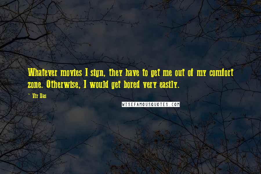 Vir Das Quotes: Whatever movies I sign, they have to get me out of my comfort zone. Otherwise, I would get bored very easily.