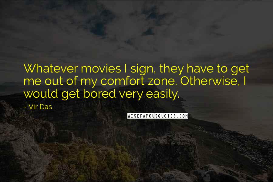 Vir Das Quotes: Whatever movies I sign, they have to get me out of my comfort zone. Otherwise, I would get bored very easily.