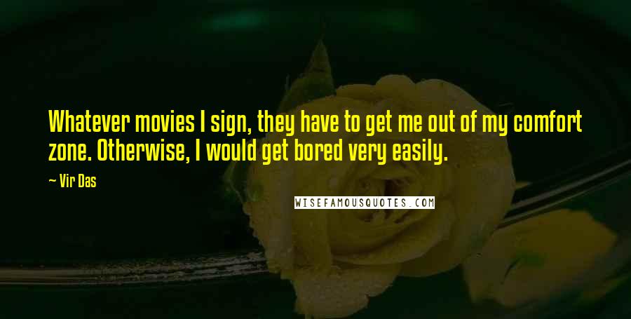 Vir Das Quotes: Whatever movies I sign, they have to get me out of my comfort zone. Otherwise, I would get bored very easily.