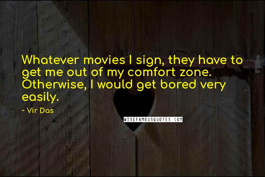 Vir Das Quotes: Whatever movies I sign, they have to get me out of my comfort zone. Otherwise, I would get bored very easily.