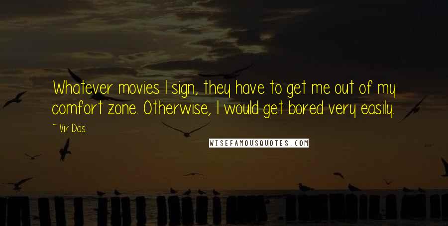 Vir Das Quotes: Whatever movies I sign, they have to get me out of my comfort zone. Otherwise, I would get bored very easily.