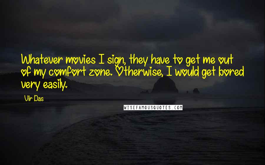 Vir Das Quotes: Whatever movies I sign, they have to get me out of my comfort zone. Otherwise, I would get bored very easily.