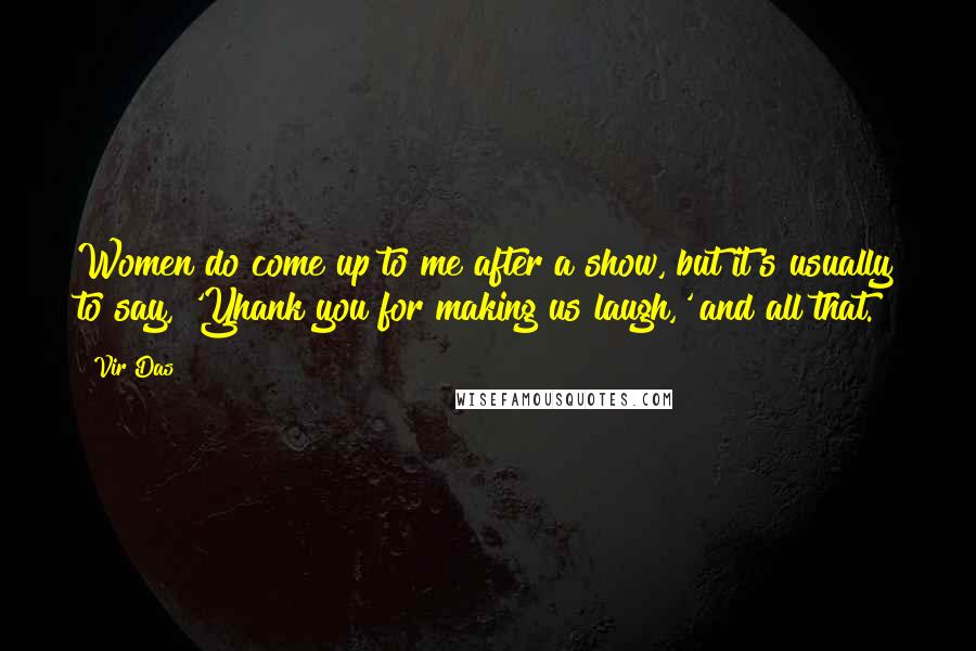 Vir Das Quotes: Women do come up to me after a show, but it's usually to say, 'Yhank you for making us laugh,' and all that.