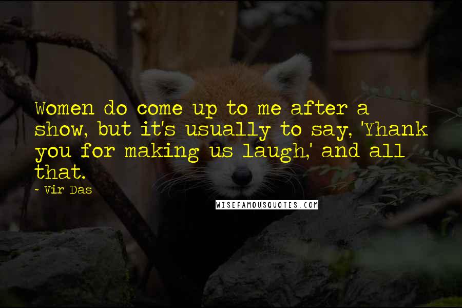 Vir Das Quotes: Women do come up to me after a show, but it's usually to say, 'Yhank you for making us laugh,' and all that.