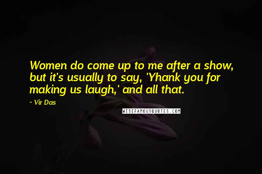 Vir Das Quotes: Women do come up to me after a show, but it's usually to say, 'Yhank you for making us laugh,' and all that.