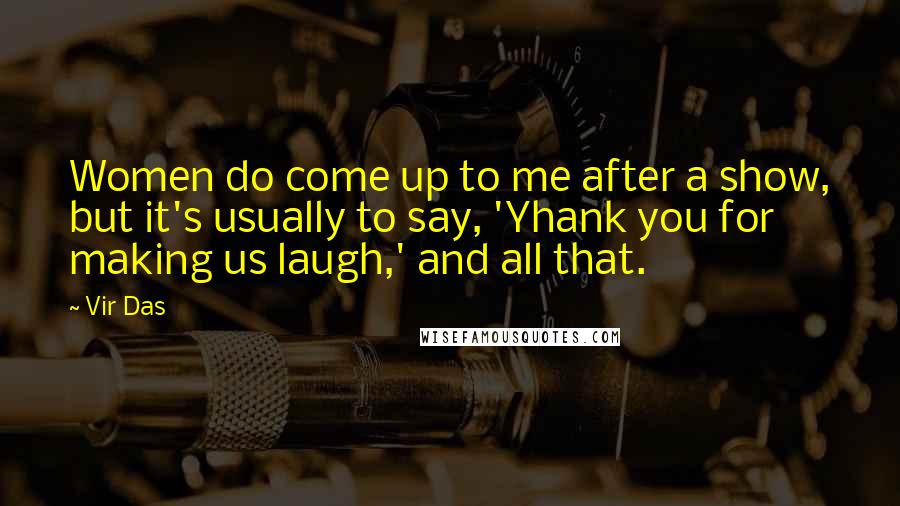 Vir Das Quotes: Women do come up to me after a show, but it's usually to say, 'Yhank you for making us laugh,' and all that.