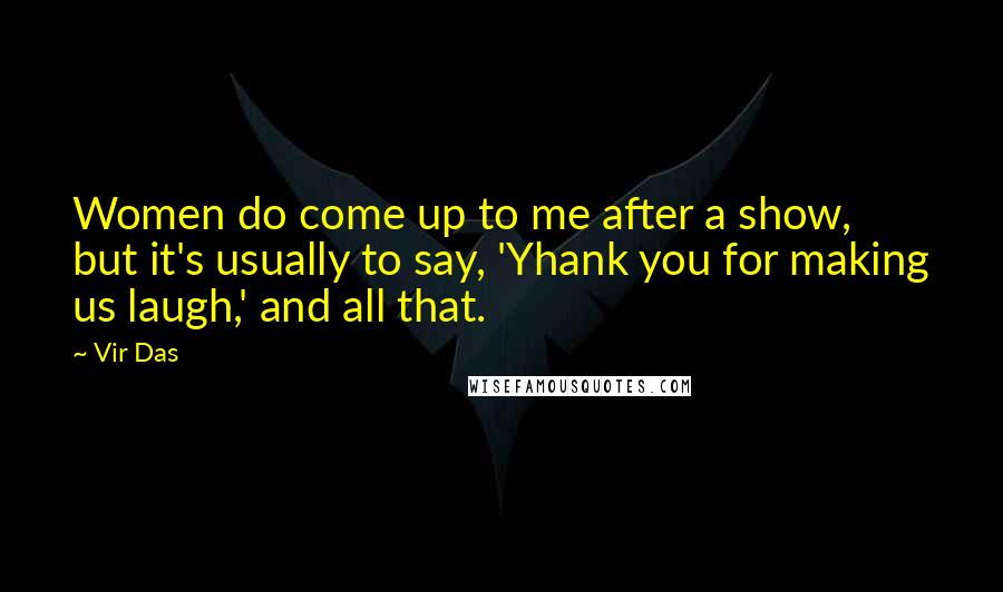 Vir Das Quotes: Women do come up to me after a show, but it's usually to say, 'Yhank you for making us laugh,' and all that.