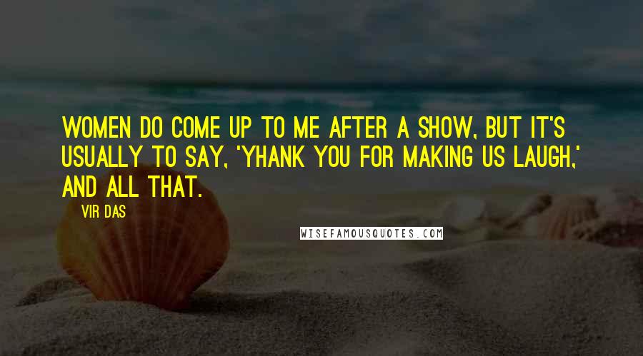 Vir Das Quotes: Women do come up to me after a show, but it's usually to say, 'Yhank you for making us laugh,' and all that.