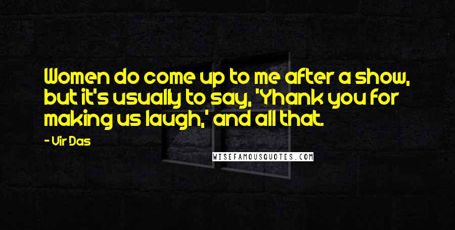 Vir Das Quotes: Women do come up to me after a show, but it's usually to say, 'Yhank you for making us laugh,' and all that.