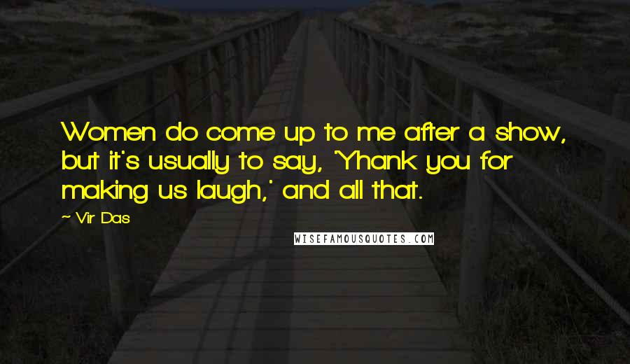 Vir Das Quotes: Women do come up to me after a show, but it's usually to say, 'Yhank you for making us laugh,' and all that.