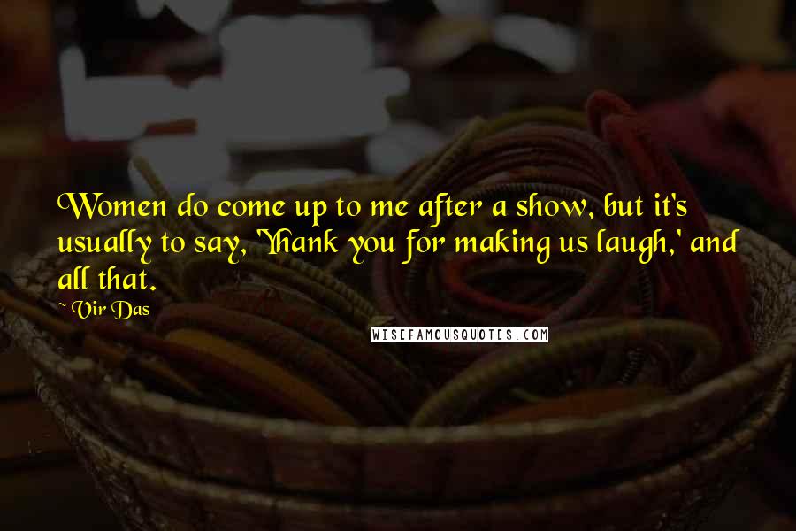 Vir Das Quotes: Women do come up to me after a show, but it's usually to say, 'Yhank you for making us laugh,' and all that.