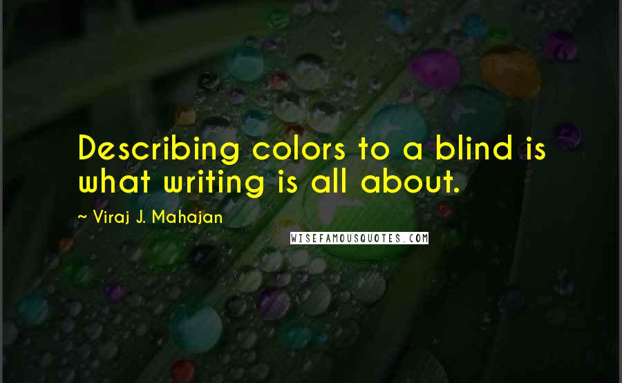 Viraj J. Mahajan Quotes: Describing colors to a blind is what writing is all about.