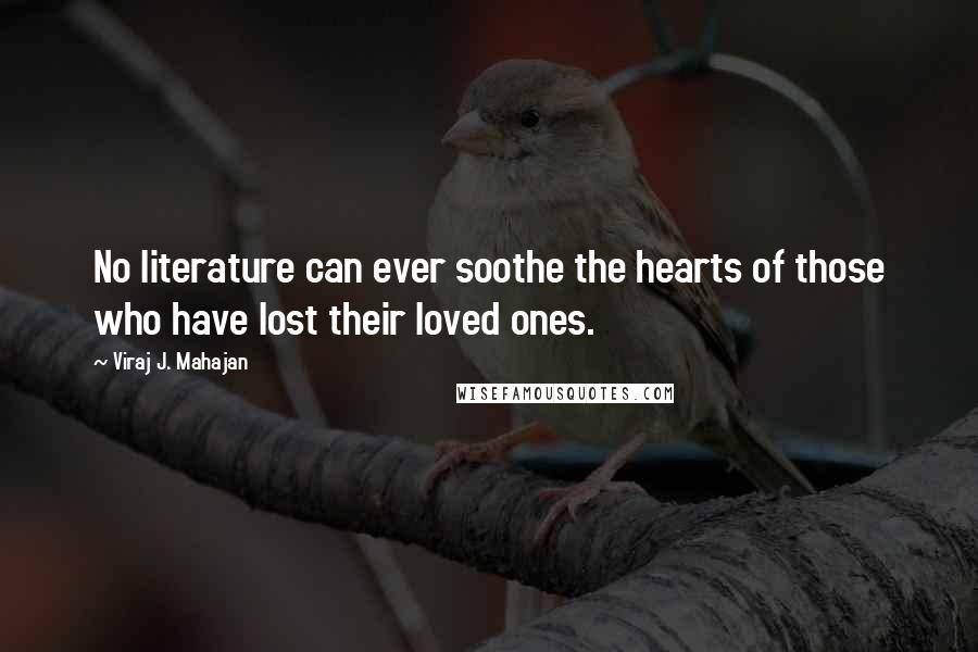 Viraj J. Mahajan Quotes: No literature can ever soothe the hearts of those who have lost their loved ones.