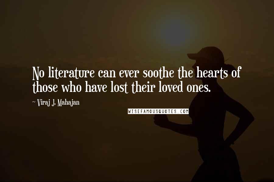 Viraj J. Mahajan Quotes: No literature can ever soothe the hearts of those who have lost their loved ones.