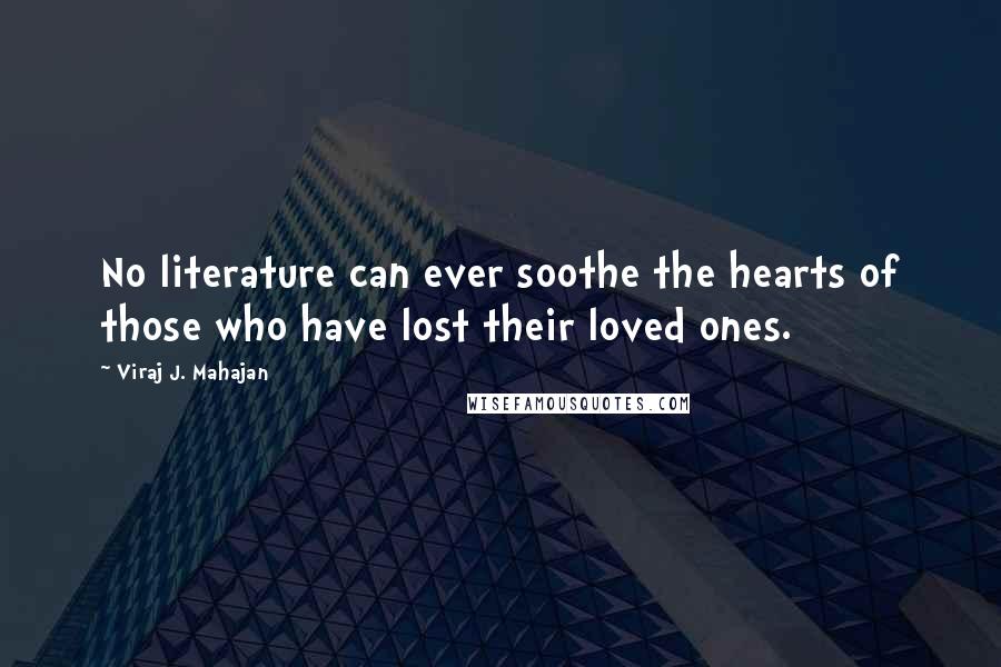Viraj J. Mahajan Quotes: No literature can ever soothe the hearts of those who have lost their loved ones.
