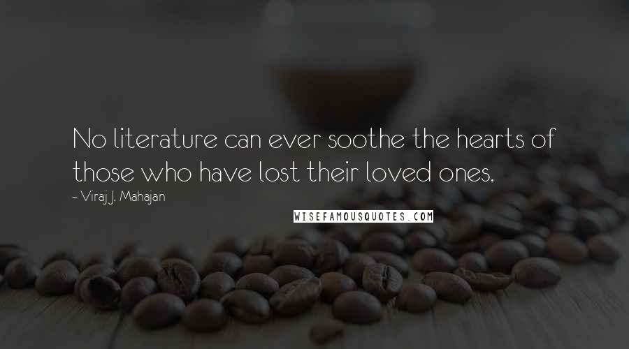 Viraj J. Mahajan Quotes: No literature can ever soothe the hearts of those who have lost their loved ones.