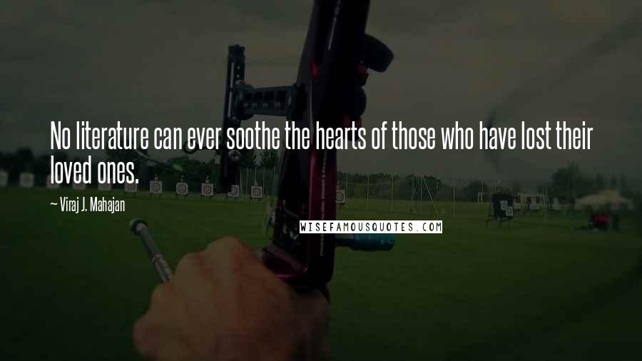 Viraj J. Mahajan Quotes: No literature can ever soothe the hearts of those who have lost their loved ones.