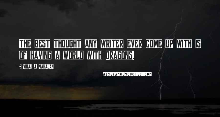 Viraj J. Mahajan Quotes: The best thought any writer ever come up with is of having a world with Dragons.