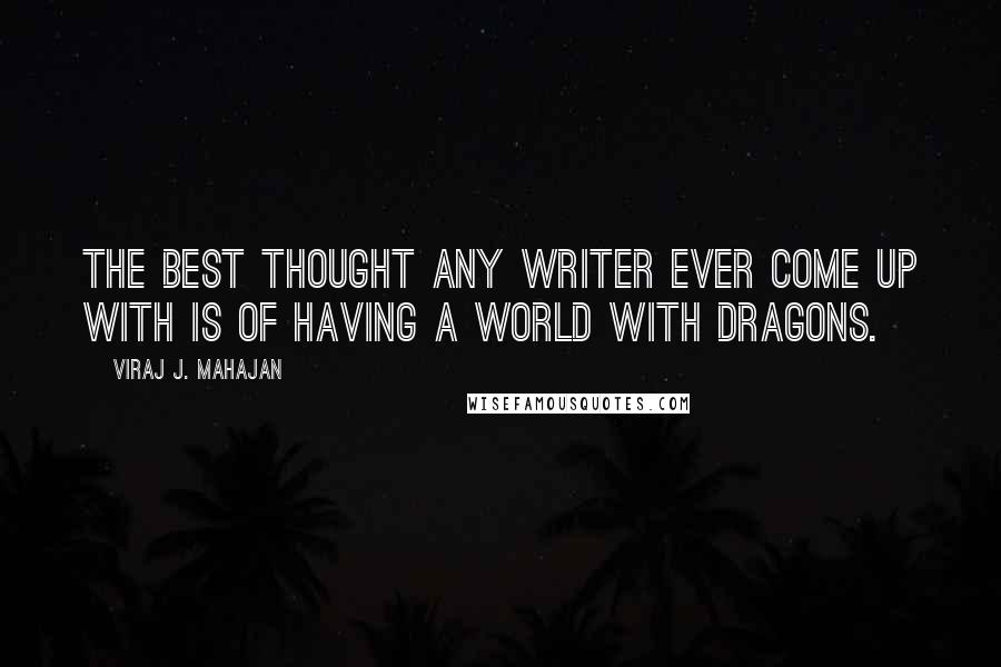 Viraj J. Mahajan Quotes: The best thought any writer ever come up with is of having a world with Dragons.