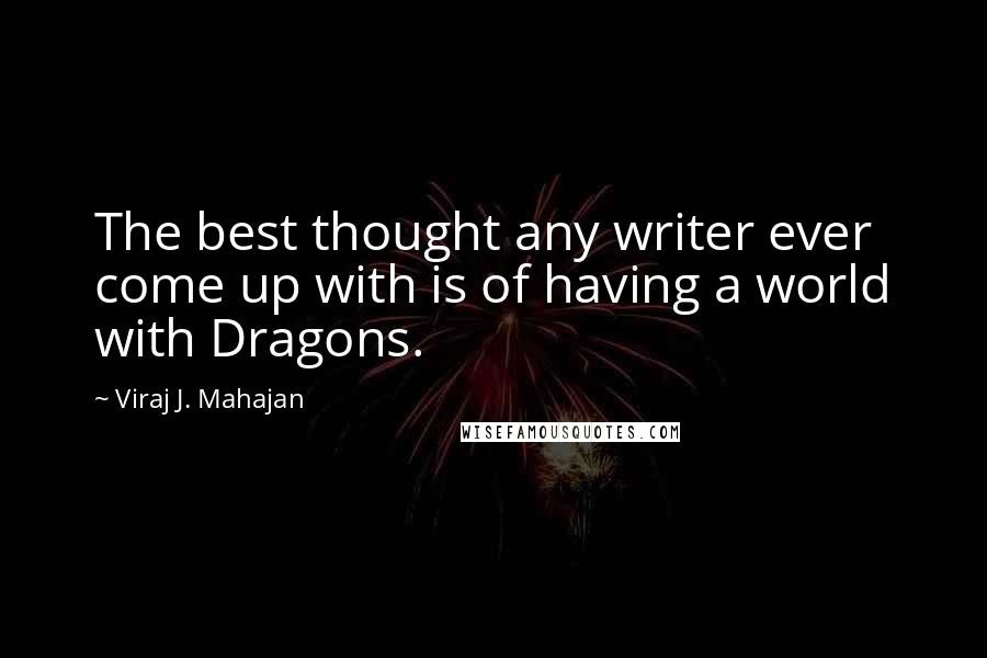 Viraj J. Mahajan Quotes: The best thought any writer ever come up with is of having a world with Dragons.