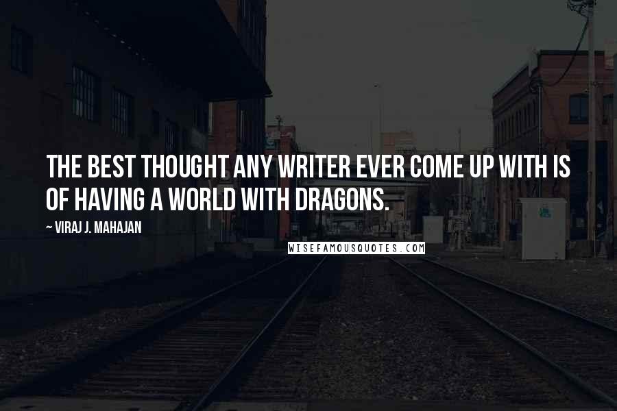 Viraj J. Mahajan Quotes: The best thought any writer ever come up with is of having a world with Dragons.