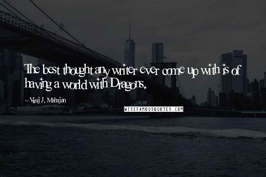 Viraj J. Mahajan Quotes: The best thought any writer ever come up with is of having a world with Dragons.