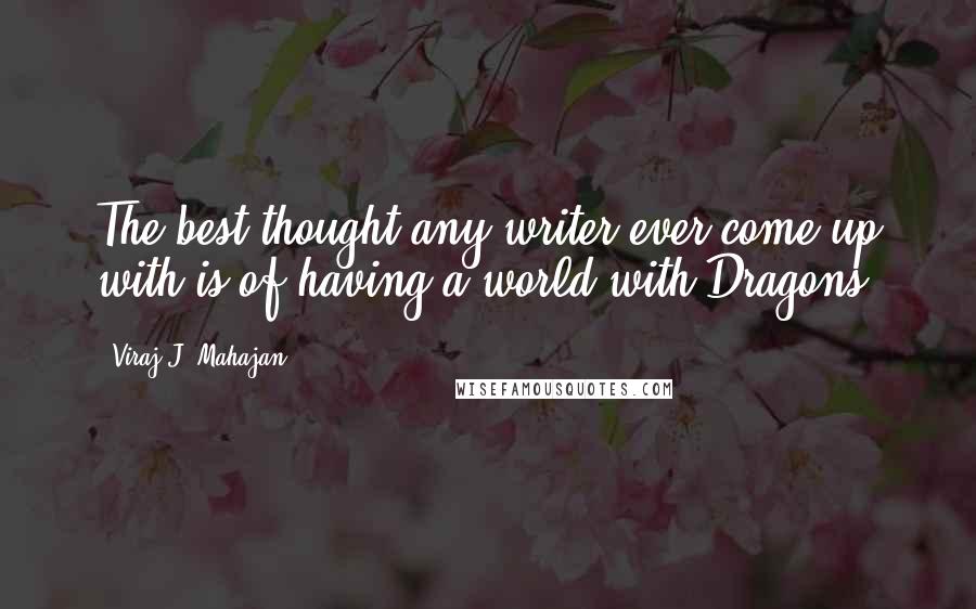Viraj J. Mahajan Quotes: The best thought any writer ever come up with is of having a world with Dragons.