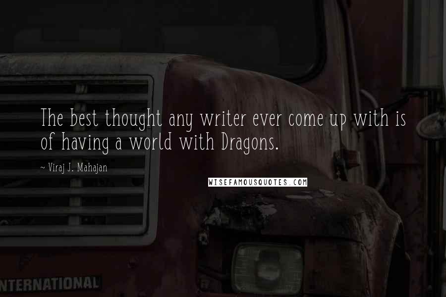 Viraj J. Mahajan Quotes: The best thought any writer ever come up with is of having a world with Dragons.