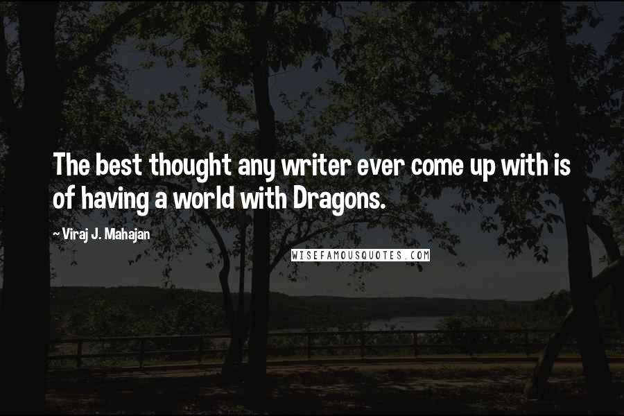 Viraj J. Mahajan Quotes: The best thought any writer ever come up with is of having a world with Dragons.