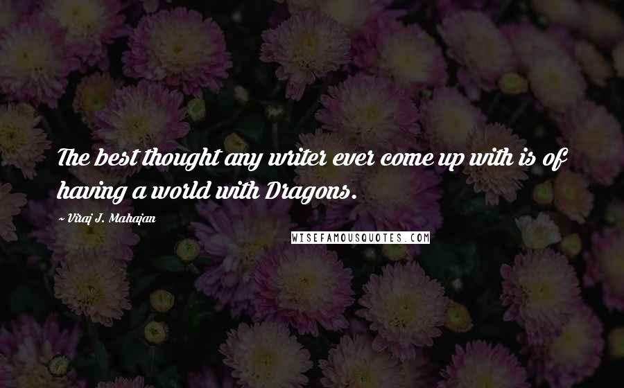 Viraj J. Mahajan Quotes: The best thought any writer ever come up with is of having a world with Dragons.