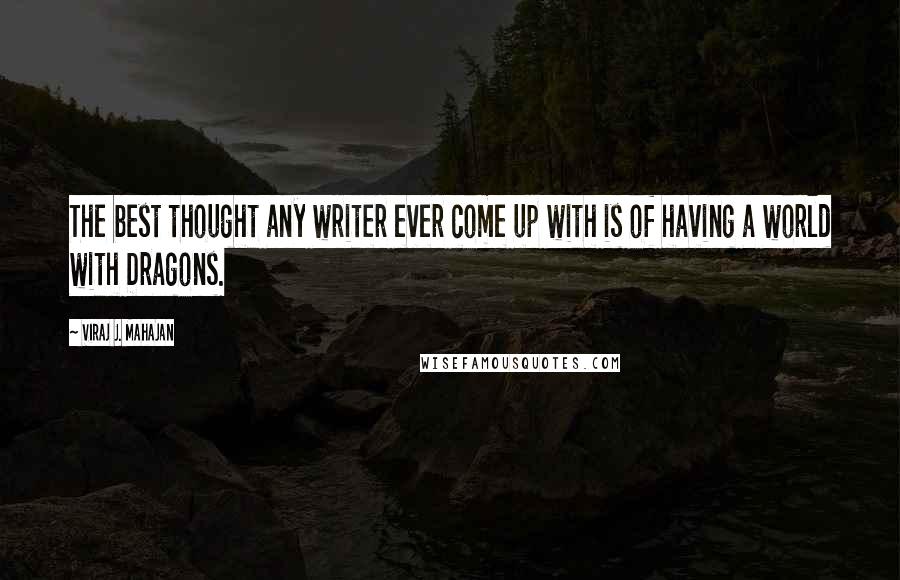 Viraj J. Mahajan Quotes: The best thought any writer ever come up with is of having a world with Dragons.