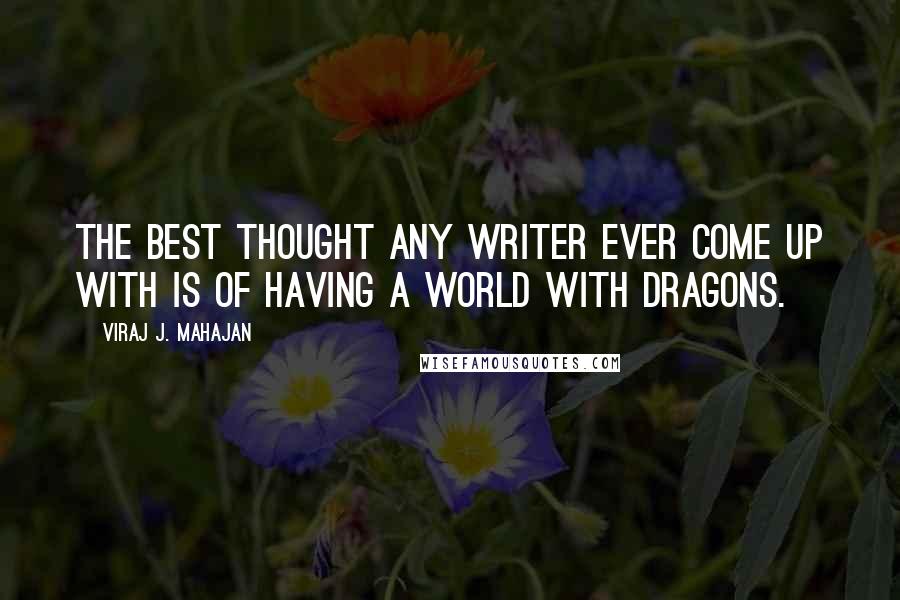 Viraj J. Mahajan Quotes: The best thought any writer ever come up with is of having a world with Dragons.