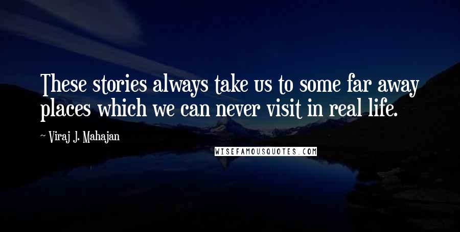 Viraj J. Mahajan Quotes: These stories always take us to some far away places which we can never visit in real life.