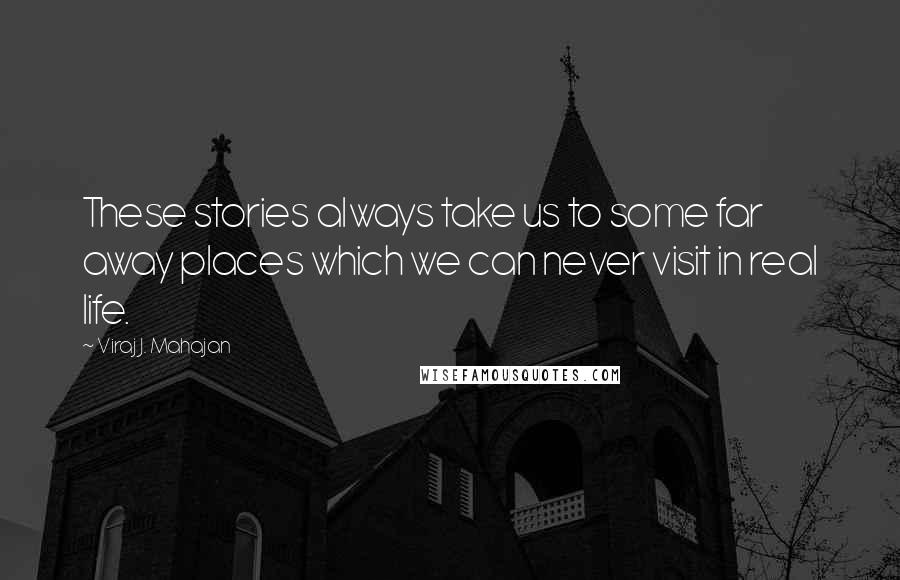 Viraj J. Mahajan Quotes: These stories always take us to some far away places which we can never visit in real life.