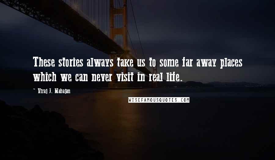 Viraj J. Mahajan Quotes: These stories always take us to some far away places which we can never visit in real life.